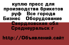 куплю пресс для производства брикетов руф - Все города Бизнес » Оборудование   . Свердловская обл.,Среднеуральск г.